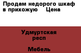 Продам недорого шкаф в прихожую. › Цена ­ 2 500 - Удмуртская респ. Мебель, интерьер » Прочая мебель и интерьеры   